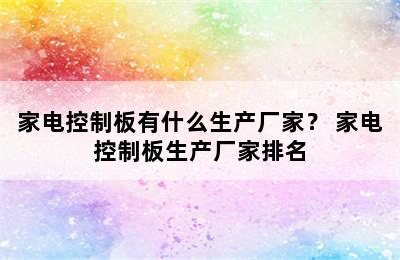 家电控制板有什么生产厂家？ 家电控制板生产厂家排名